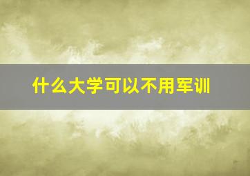 什么大学可以不用军训