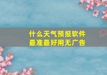 什么天气预报软件最准最好用无广告