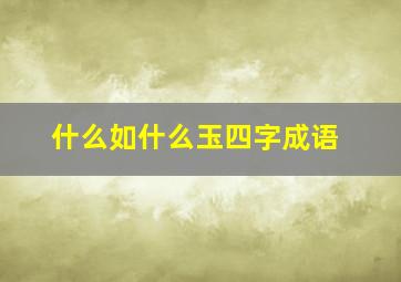 什么如什么玉四字成语