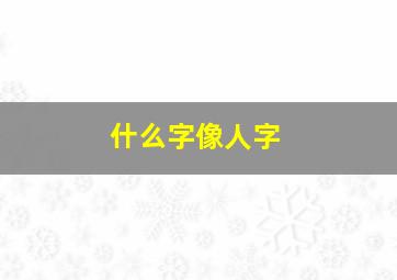 什么字像人字