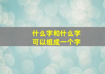 什么字和什么字可以组成一个字