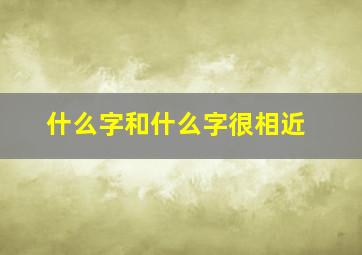 什么字和什么字很相近