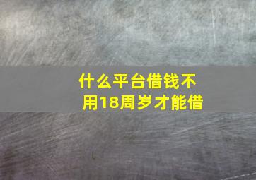 什么平台借钱不用18周岁才能借