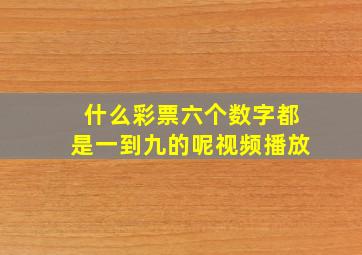 什么彩票六个数字都是一到九的呢视频播放