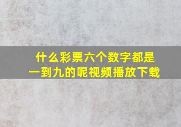 什么彩票六个数字都是一到九的呢视频播放下载