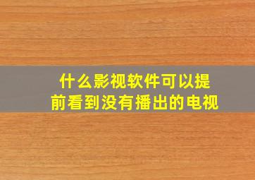 什么影视软件可以提前看到没有播出的电视