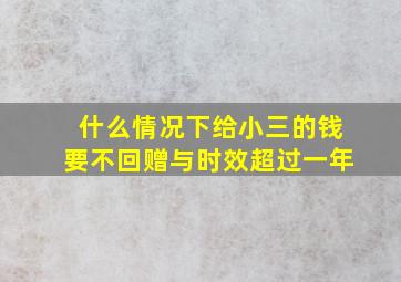 什么情况下给小三的钱要不回赠与时效超过一年