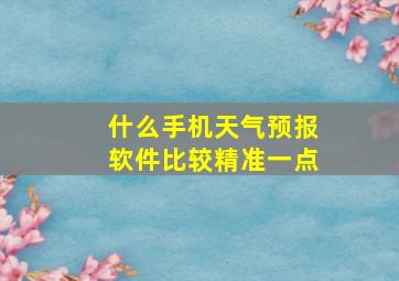 什么手机天气预报软件比较精准一点