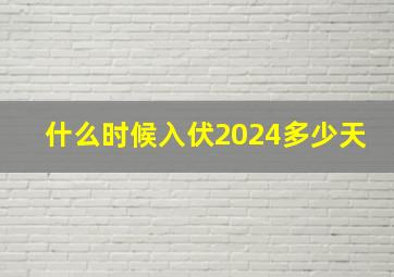 什么时候入伏2024多少天