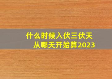 什么时候入伏三伏天从哪天开始算2023