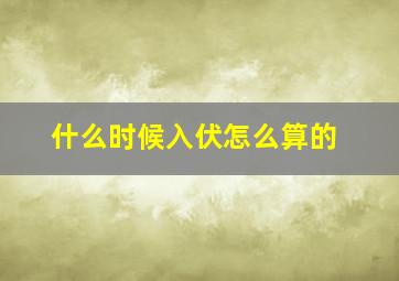 什么时候入伏怎么算的