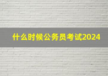 什么时候公务员考试2024