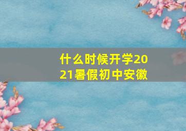 什么时候开学2021暑假初中安徽