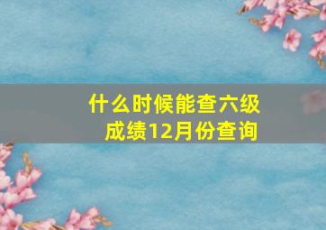 什么时候能查六级成绩12月份查询