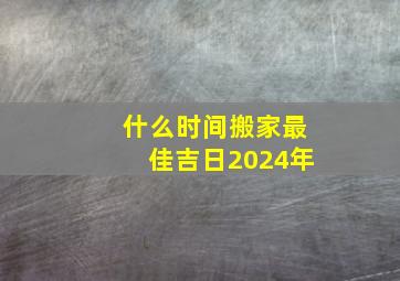 什么时间搬家最佳吉日2024年