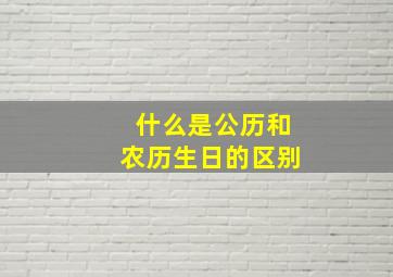 什么是公历和农历生日的区别