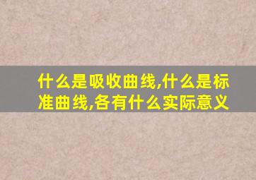 什么是吸收曲线,什么是标准曲线,各有什么实际意义