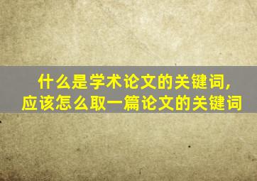 什么是学术论文的关键词,应该怎么取一篇论文的关键词