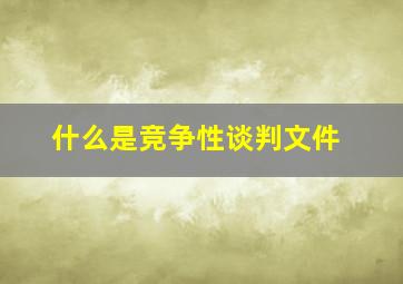 什么是竞争性谈判文件