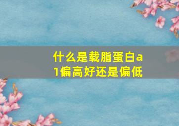 什么是载脂蛋白a1偏高好还是偏低