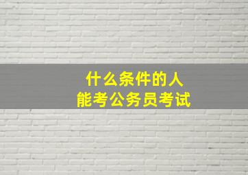 什么条件的人能考公务员考试