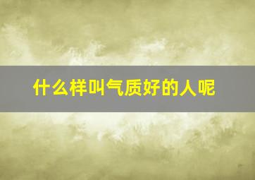 什么样叫气质好的人呢