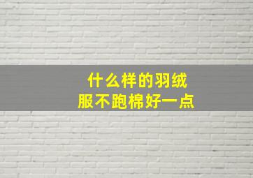 什么样的羽绒服不跑棉好一点