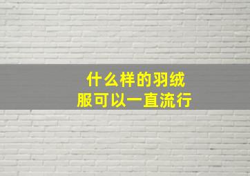 什么样的羽绒服可以一直流行