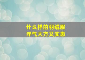 什么样的羽绒服洋气大方又实惠