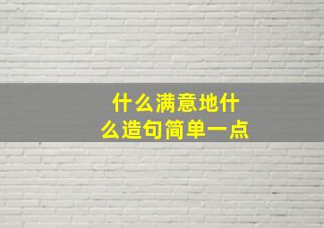 什么满意地什么造句简单一点