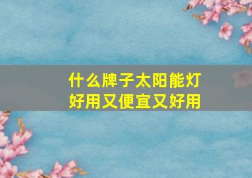 什么牌子太阳能灯好用又便宜又好用