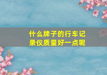 什么牌子的行车记录仪质量好一点呢