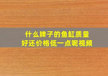 什么牌子的鱼缸质量好还价格低一点呢视频