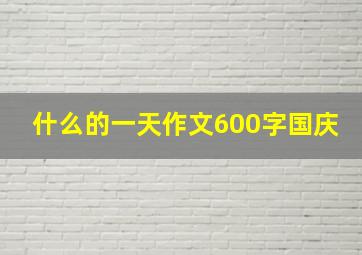 什么的一天作文600字国庆