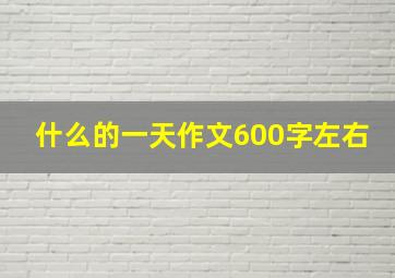 什么的一天作文600字左右