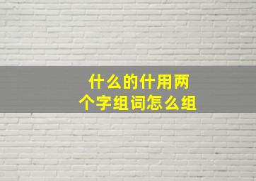 什么的什用两个字组词怎么组