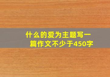 什么的爱为主题写一篇作文不少于450字