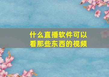 什么直播软件可以看那些东西的视频