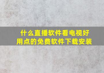 什么直播软件看电视好用点的免费软件下载安装