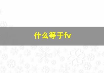 什么等于fv