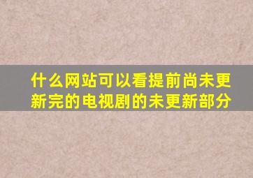 什么网站可以看提前尚未更新完的电视剧的未更新部分