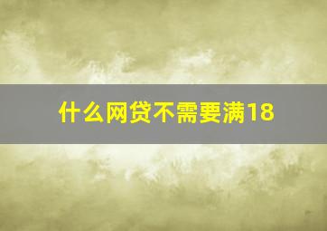 什么网贷不需要满18