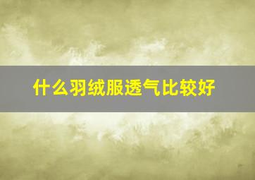 什么羽绒服透气比较好