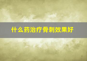 什么药治疗骨刺效果好