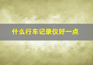 什么行车记录仪好一点