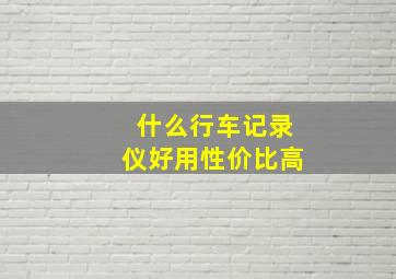 什么行车记录仪好用性价比高