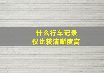 什么行车记录仪比较清晰度高