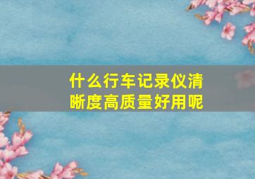 什么行车记录仪清晰度高质量好用呢