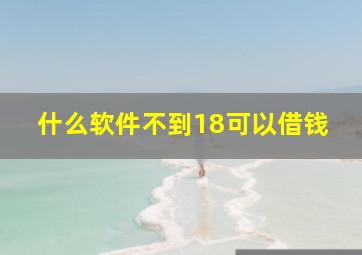 什么软件不到18可以借钱