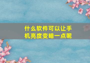 什么软件可以让手机亮度变暗一点呢